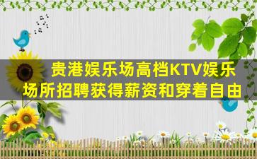 贵港娱乐场高档KTV娱乐场所招聘获得薪资和穿着自由